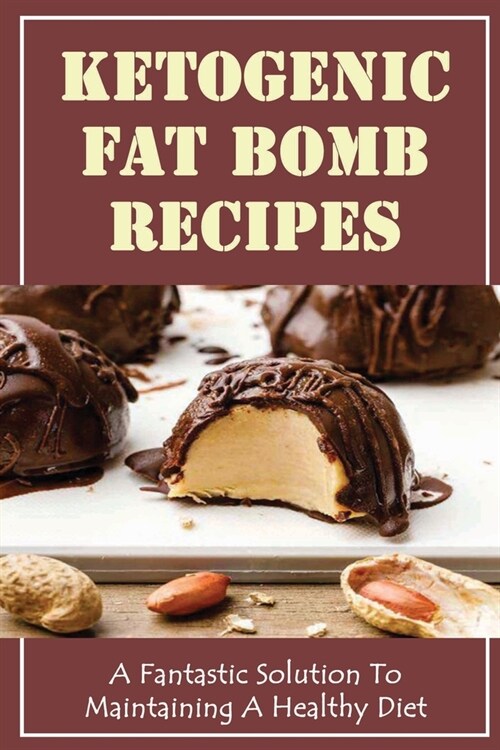 Ketogenic Fat Bomb Recipes: A Fantastic Solution To Maintaining A Healthy Diet (Paperback)