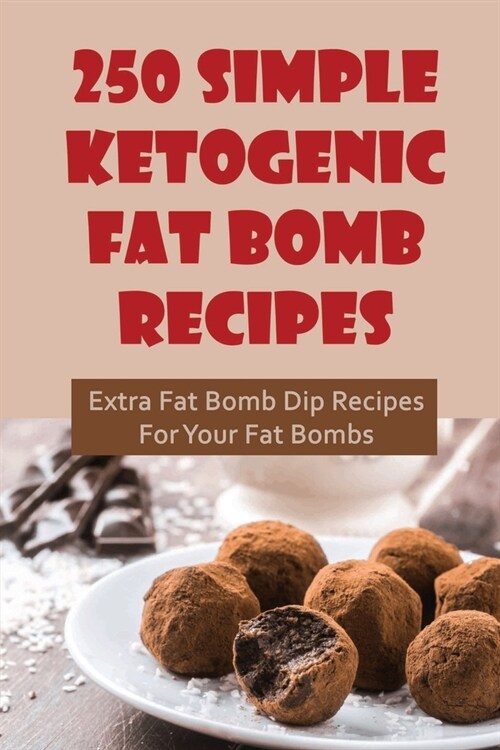 250 Simple Ketogenic Fat Bomb Recipes: Extra Fat Bomb Dip Recipes For Your Fat Bombs (Paperback)