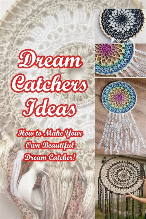 Dream Catchers Ideas: How to Make Your Own Beautiful Dream Catcher! (Paperback)