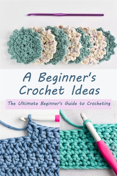 A Beginners Crochet Ideas: The Ultimate Beginners Guide to Crocheting (Paperback)