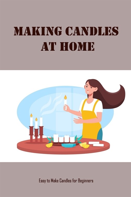 Making Candles at Home: Easy to Make Candles for Beginners: Homemade Candles (Paperback)