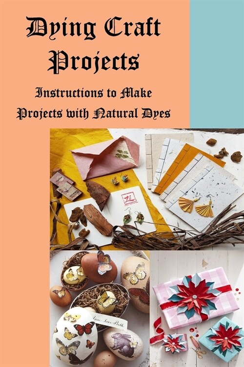 Dying Craft Projects: Instructions to Make Projects with Natural Dyes: Craft at Home (Paperback)