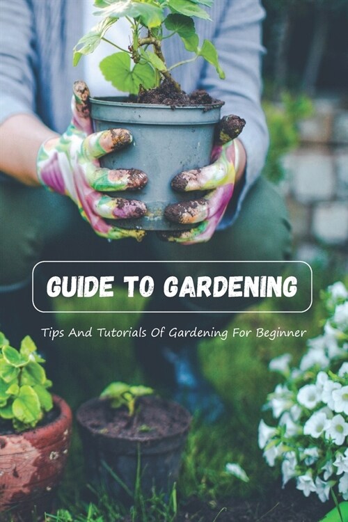 Guide To Gardening: Tips And Tutorials Of Gardening For Beginner (Paperback)