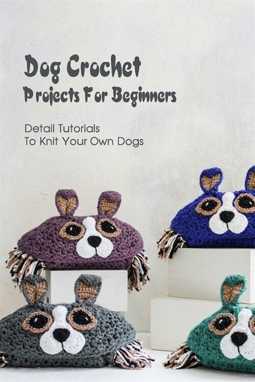 Dog Crochet Projects For Beginners: Detail Tutorials To Knit Your Own Dogs (Paperback)