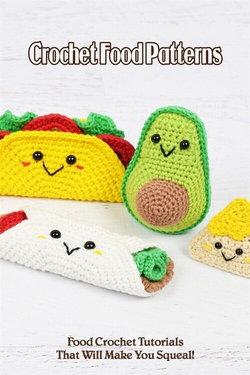 Crochet Food Patterns: Food Crochet Tutorials That Will Make You Squeal! (Paperback)
