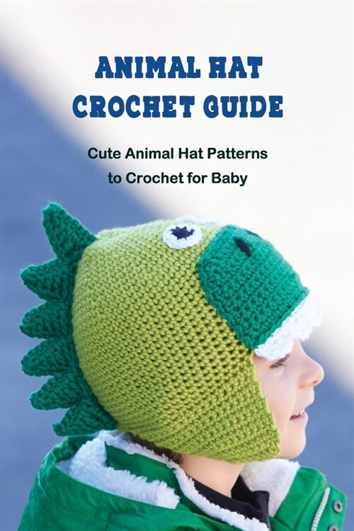 Animal Hat Crochet Guide: Cute Animal Hat Patterns to Crochet for Baby (Paperback)