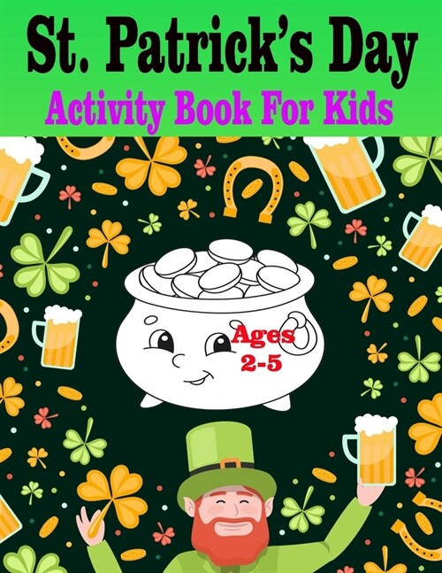 St Patricks Day Activity Book for Kids Ages 2-5: Super Fun Saint Paddys Day Activities For Hours of Play! Spy, Mazes, Word Search, Connect The Dots (Paperback)