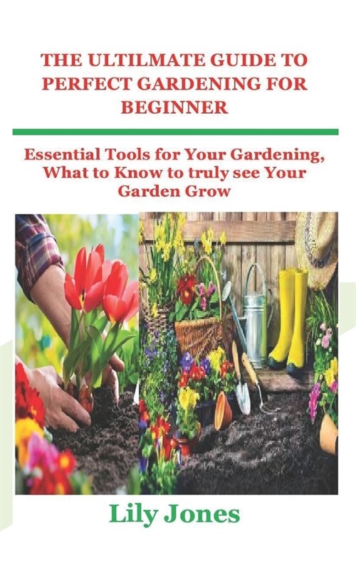 The Ultilmate Guide to Perfect Gardening for Beginner: Essential Tools for Your Gardening, What to Know to truly see Your Garden Grow (Paperback)