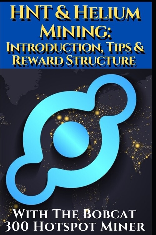 HNT & Helium Mining: Introduction, Tips & Reward structure with the Bobcat 300 Hotspot Miner.: Presented by CoinanB Incl. Voucher for the e (Paperback)
