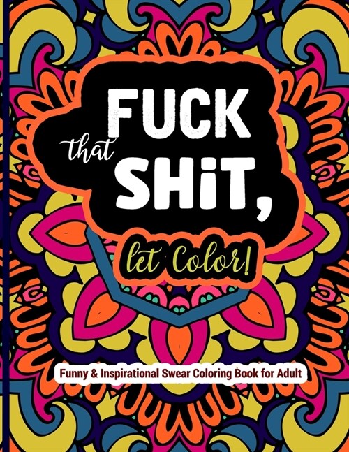 Fuck That Shit, Let Color: Funny and Inspirational Swear Coloring Book for Adult: Stress Relief Swear Word for your Coloring Pleasure. (Paperback)