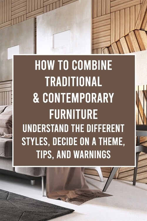 How to Combine Traditional & Contemporary Furniture: Understand the Different Styles, Decide on a Theme, Tips, and Warnings (Paperback)