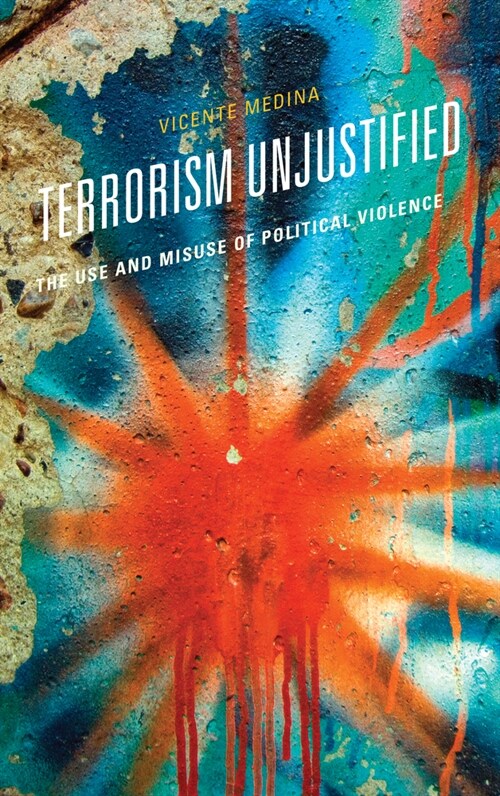 Terrorism Unjustified: The Use and Misuse of Political Violence (Paperback)