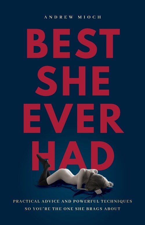 Best She Ever Had: Practical Advice and Powerful Techniques So Youre the One She Brags About (Paperback)