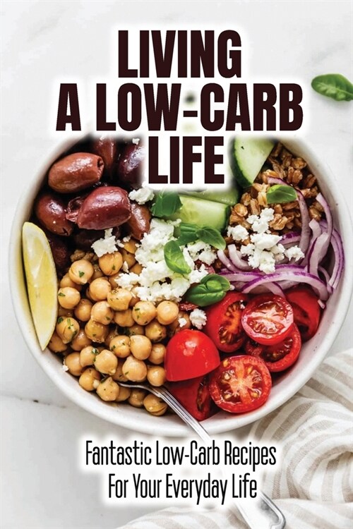 Living A Low-Carb Life: Fantastic Low-Carb Recipes For Your Everyday Life (Paperback)