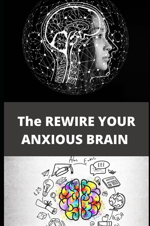 The REWIRE YOUR ANXIOUS BRAIN: Everything You Wanted to Know About (Paperback)