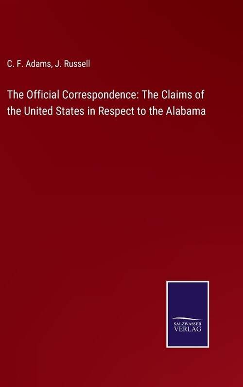 The Official Correspondence: The Claims of the United States in Respect to the Alabama (Hardcover)