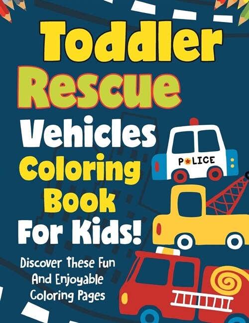 Toddler Rescue Vehicles Coloring Book For Kids! Discover These Fun And Enjoyable Coloring Pages (Paperback)