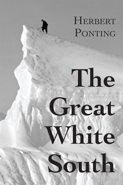 The Great White South, or With Scott in the Antarctic: Being an account of experiences with Captain Scotts South Pole Expedition and of the nature li (Paperback)