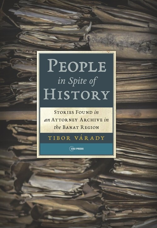 People in Spite of History: Stories Found in an Attorney Archive in the Banat Region (Paperback)