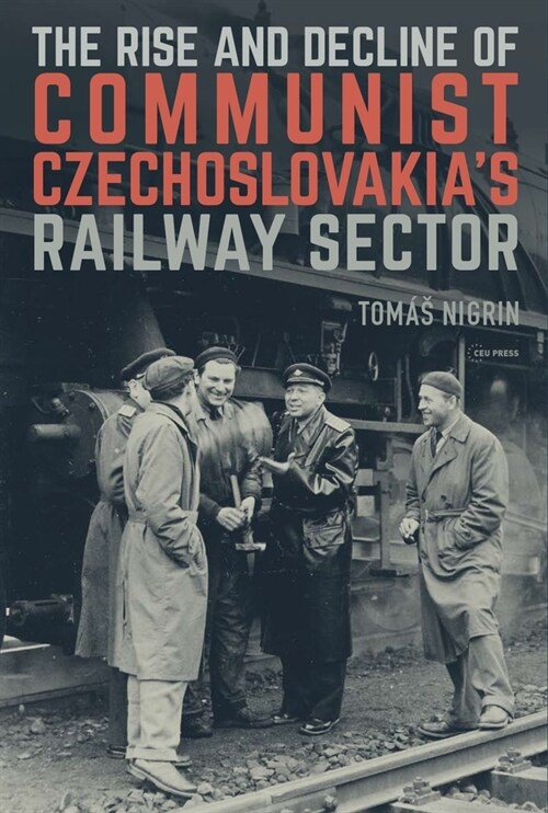 The Rise and Decline of Communist Czechoslovakias Railway Sector (Hardcover)