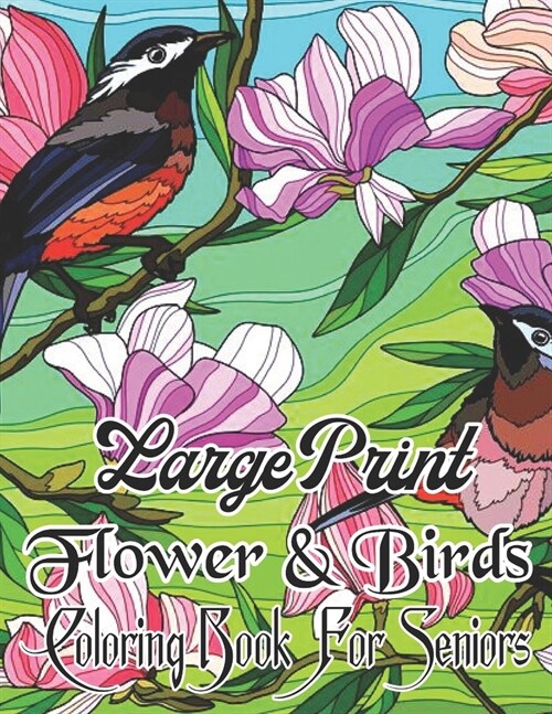 Birds & Flowers Coloring Book for Seniors Large Print Designs: Adults, Teens and Seniors Large Print Coloring Book with Easy Bird And Flower Patterns (Paperback)