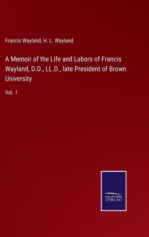 A Memoir of the Life and Labors of Francis Wayland, D.D., LL.D., late President of Brown University: Vol. 1 (Hardcover)