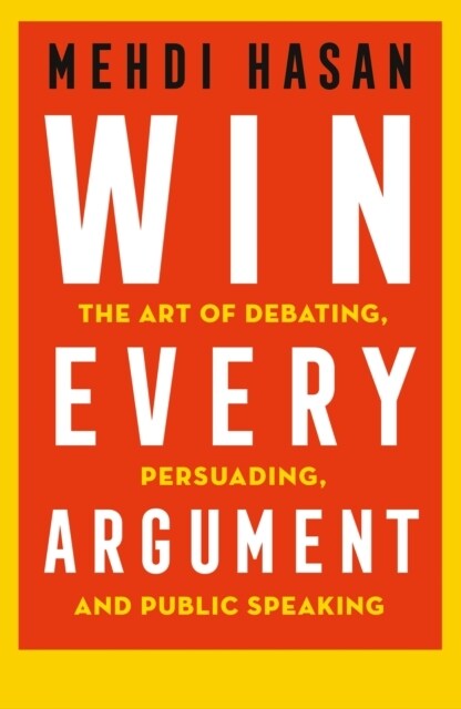 Win Every Argument : The Art of Debating, Persuading and Public Speaking (Hardcover)
