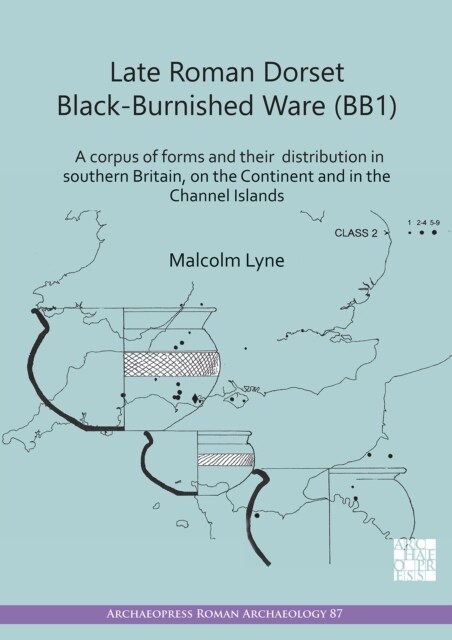 Late Roman Dorset Black-Burnished Ware (BB1) : A Corpus of Forms and Their Distribution in Southern Britain, on the Continent and in the Channel Islan (Paperback)