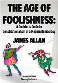 The age of foolishness : a doubter's guide to constitutionalism in a modern democracy