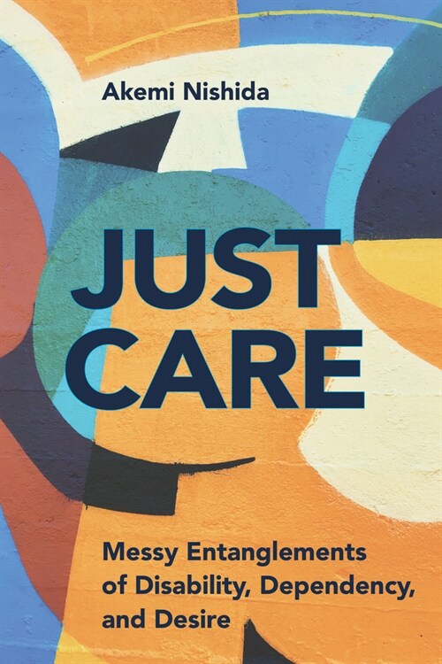 Just Care: Messy Entanglements of Disability, Dependency, and Desire (Hardcover)