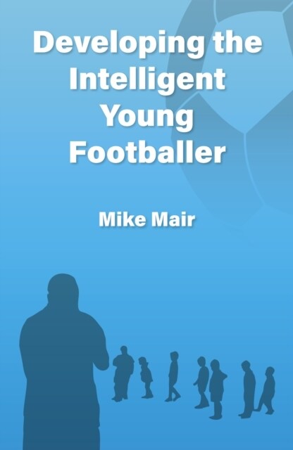 Developing the Intelligent Young Footballer (Paperback)