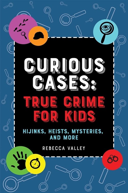 Curious Cases: True Crime for Kids: Hijinks, Heists, Mysteries, and More (Hardcover)