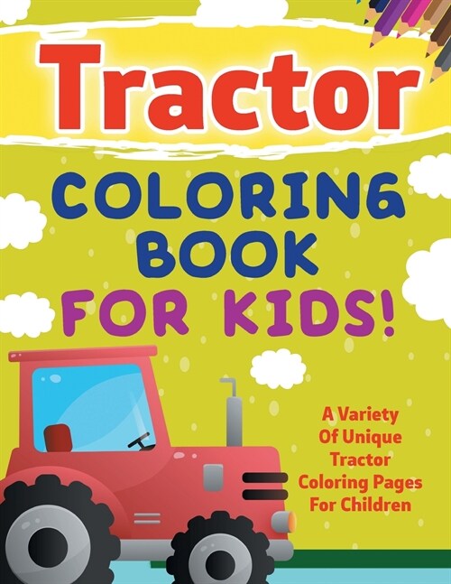 Tractor Coloring Book For Kids! A Variety Of Unique Tractor Coloring Pages For Children (Paperback)