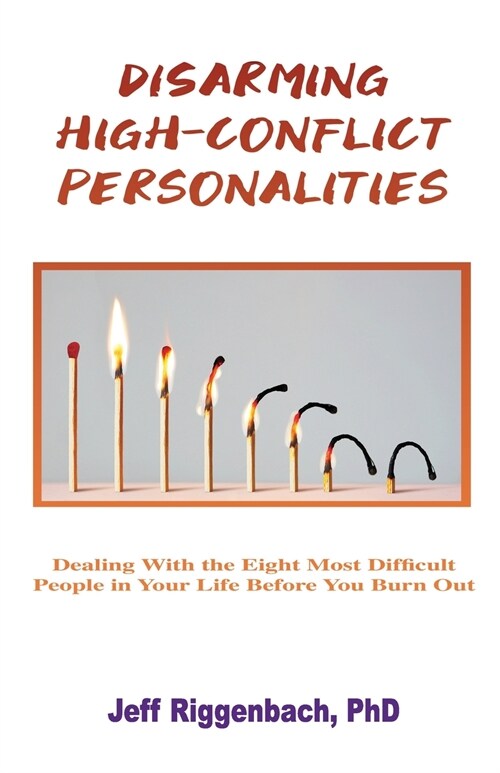 Disarming High-Conflict Personalities: Dealing with the Eight Most Difficult People in Your Life Before They Burn You Out (Paperback)