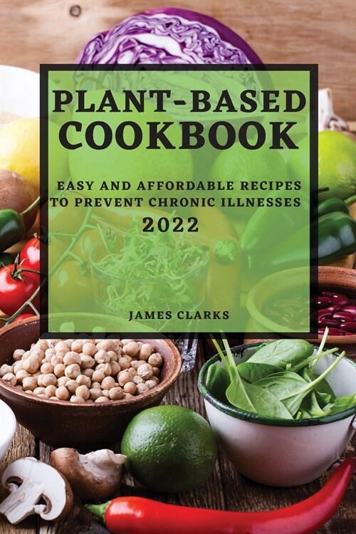 Plant-Based Cookbook 2022: Easy and Affordable Recipes to Prevent Chronic Illnesses (Paperback)