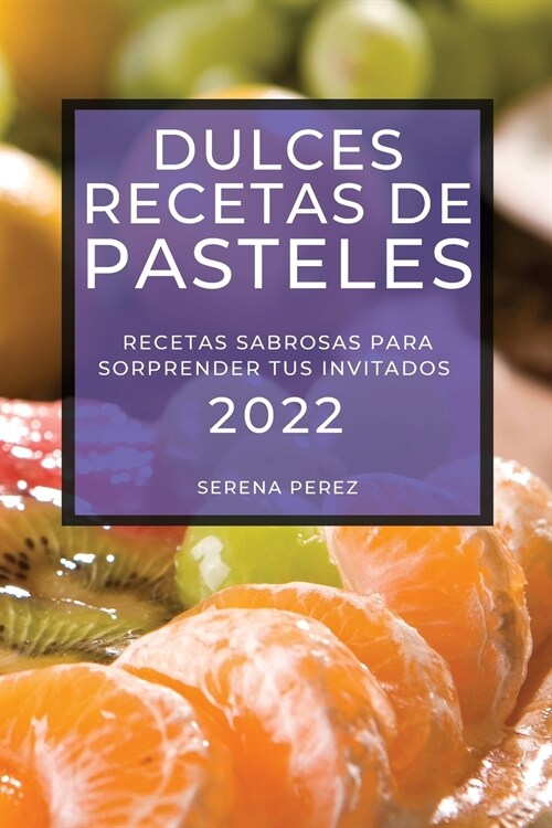 Dulces Recetas de Pasteles 2022: Recetas Sabrosas Para Sorprender Tus Invitados (Paperback)