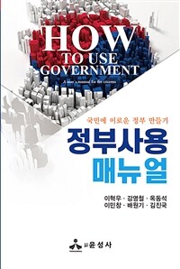 정부사용매뉴얼 :국민에 이로운 정부 만들기 =How to use government : a user's manual for the citizens 