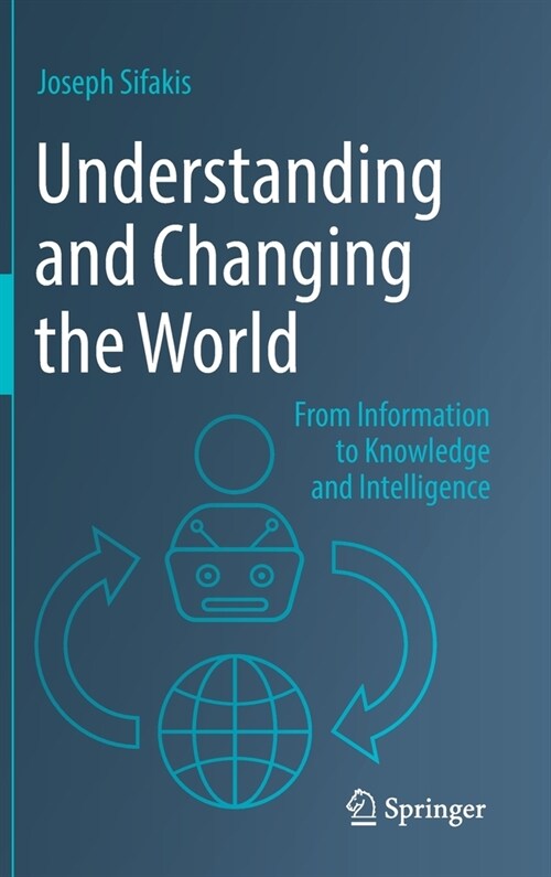 Understanding and Changing the World: From Information to Knowledge and Intelligence (Hardcover)