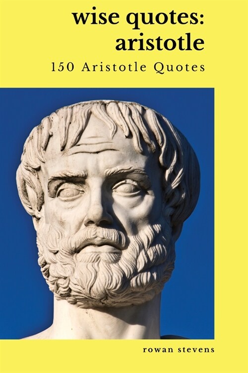 Wise Quotes: Aristotle (150 Aristotle Quotes): Greek Philosophy Quote Collections Aristotle Ethics Physics Poetry (Paperback)