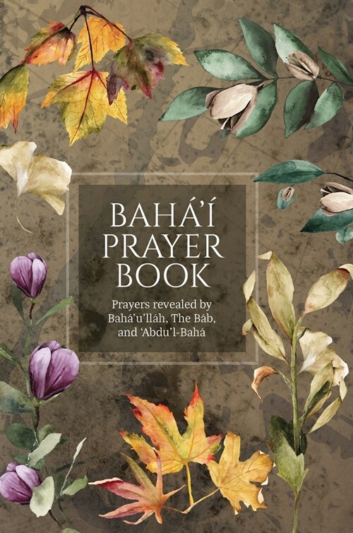 Bah??Prayer Book (Illustrated): Prayers revealed by Bah?ull?, the B?, and Abdul-Bah? (Hardcover)