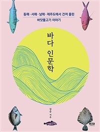 바다 인문학 :동해·서해·남해·제주도에서 건져 올린 바닷물고기 이야기 