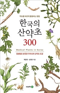 한국의 산약초 300 =질병별로 분류한 우리나라 산약초 도감 /Medical plants in Korea 