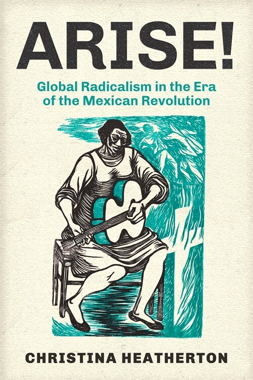 Arise!: Global Radicalism in the Era of the Mexican Revolution Volume 66 (Hardcover)
