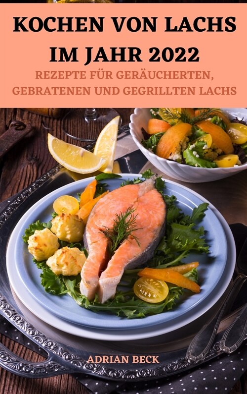 Kochen Von Lachs Im Jahr 2022: Rezepte F? Ger?cherten, Gebratenen Und Gegrillten Lachs (Hardcover)