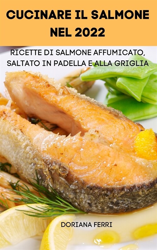 Cucinare Il Salmone Nel 2022: Ricette Di Salmone Affumicato, Saltato in Padella E Alla Griglia (Hardcover)