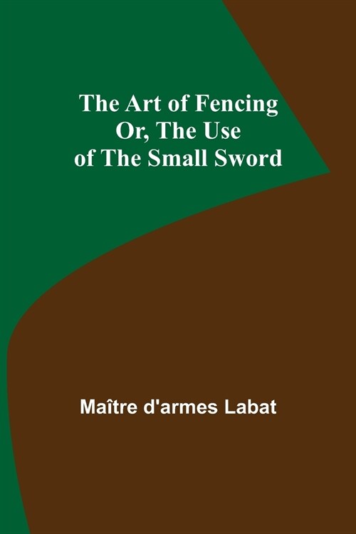 The Art of Fencing; Or, The Use of the Small Sword (Paperback)