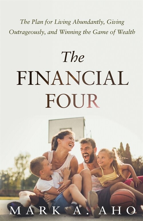 The Financial Four: The Plan for Living Abundantly, Giving Outrageously, and Winning the Game of Wealth (Paperback)