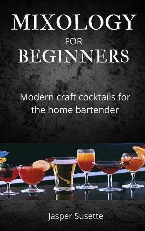 Mixology for Beginners: Modern craft cocktails for the home bartender (Hardcover)