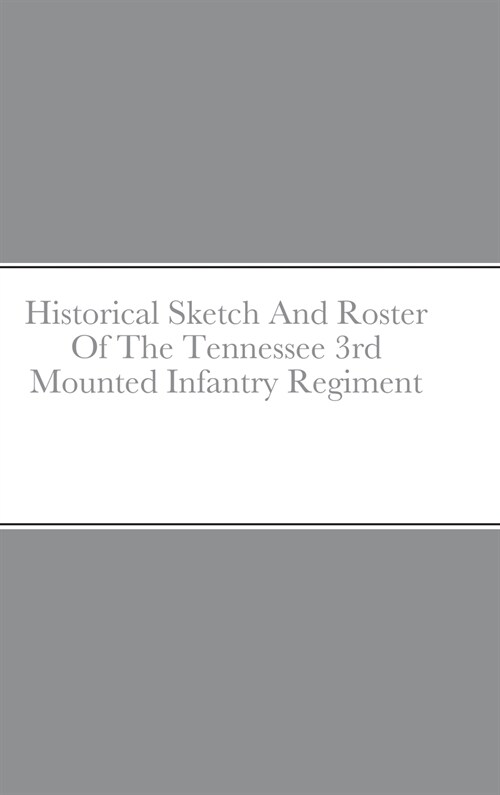 Historical Sketch And Roster Of The Tennessee 3rd Mounted Infantry Regiment (Hardcover)