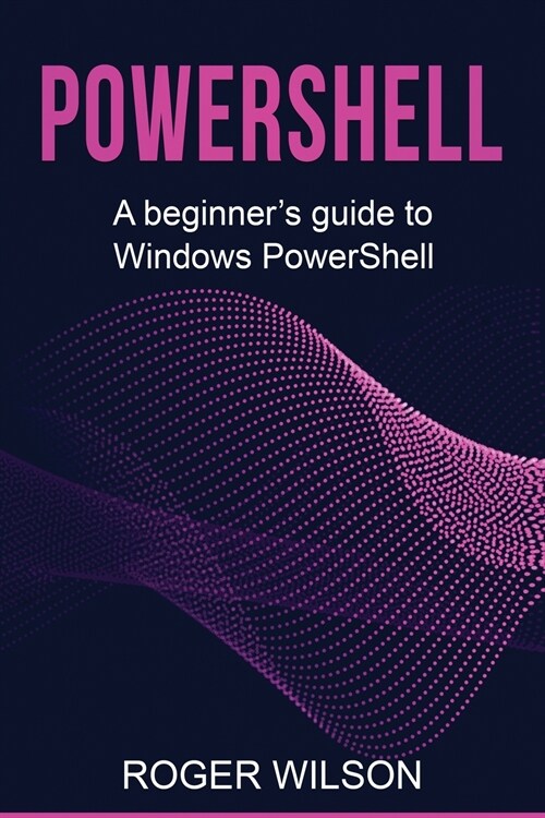 PowerShell: A Beginners Guide to Windows PowerShell (Paperback)